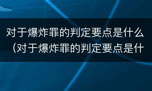 对于爆炸罪的判定要点是什么（对于爆炸罪的判定要点是什么标准）