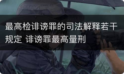 最高检诽谤罪的司法解释若干规定 诽谤罪最高量刑
