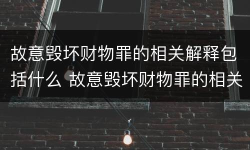 故意毁坏财物罪的相关解释包括什么 故意毁坏财物罪的相关解释包括什么内容