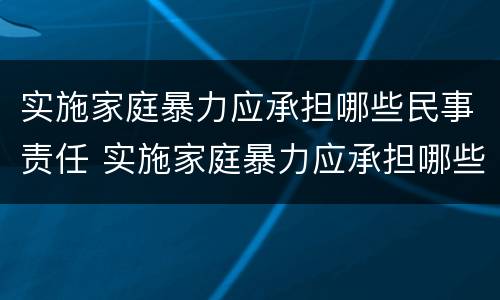 实施家庭暴力应承担哪些民事责任 实施家庭暴力应承担哪些民事责任呢