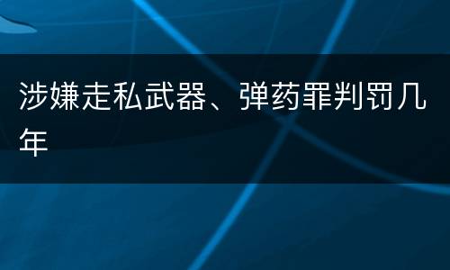 涉嫌走私武器、弹药罪判罚几年