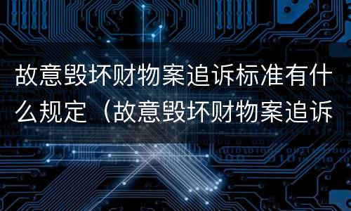 故意毁坏财物案追诉标准有什么规定（故意毁坏财物案追诉标准有什么规定吗）
