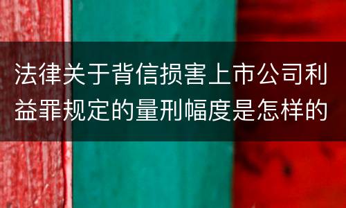 法律关于背信损害上市公司利益罪规定的量刑幅度是怎样的