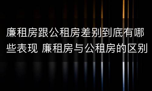 廉租房跟公租房差别到底有哪些表现 廉租房与公租房的区别在哪里