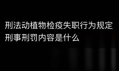 刑法动植物检疫失职行为规定刑事刑罚内容是什么