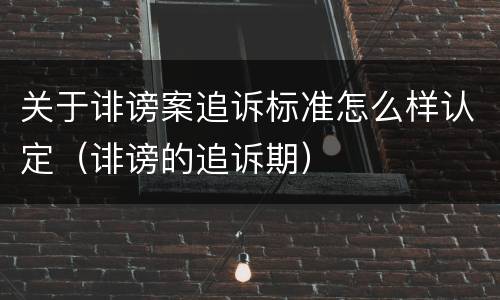 关于诽谤案追诉标准怎么样认定（诽谤的追诉期）