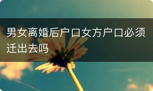 男女离婚后户口女方户口必须迁出去吗