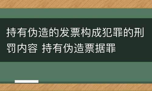 持有伪造的发票构成犯罪的刑罚内容 持有伪造票据罪