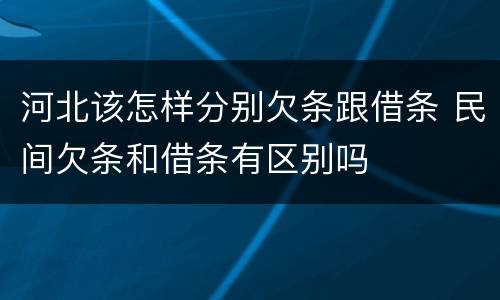 河北该怎样分别欠条跟借条 民间欠条和借条有区别吗