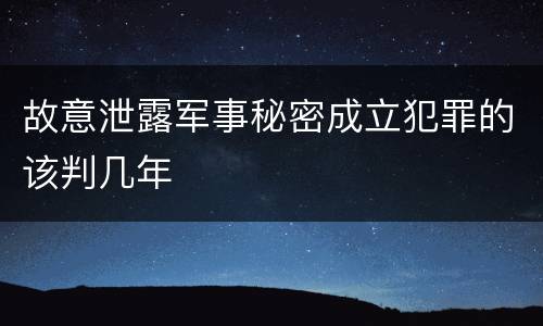 故意泄露军事秘密成立犯罪的该判几年