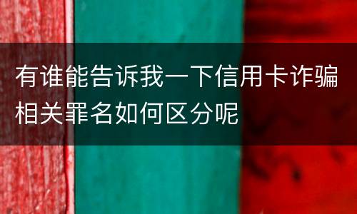 有谁能告诉我一下信用卡诈骗相关罪名如何区分呢