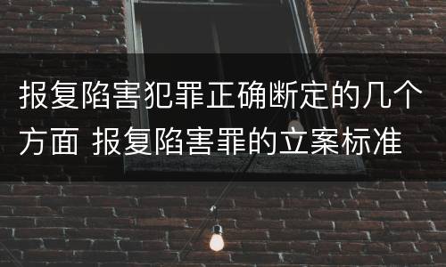 报复陷害犯罪正确断定的几个方面 报复陷害罪的立案标准