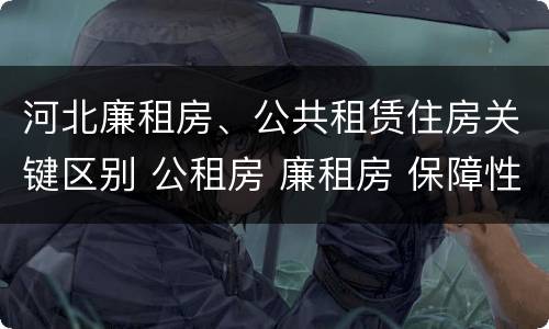 河北廉租房、公共租赁住房关键区别 公租房 廉租房 保障性住房区别