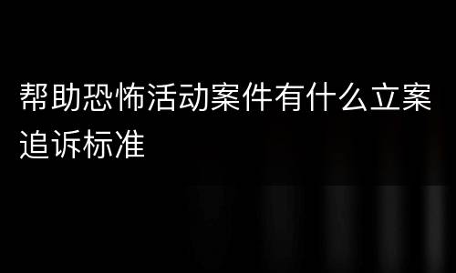 帮助恐怖活动案件有什么立案追诉标准