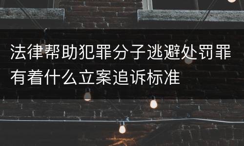 法律帮助犯罪分子逃避处罚罪有着什么立案追诉标准
