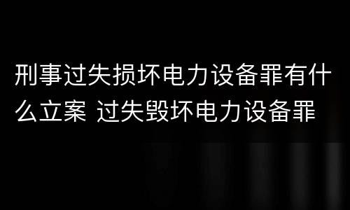 刑事过失损坏电力设备罪有什么立案 过失毁坏电力设备罪