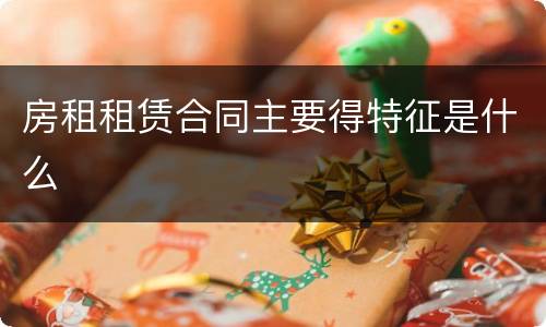房租租赁合同主要得特征是什么