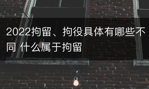 2022拘留、拘役具体有哪些不同 什么属于拘留