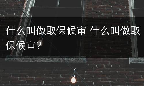 什么叫做取保候审 什么叫做取保候审?