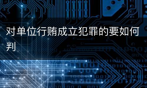 对单位行贿成立犯罪的要如何判