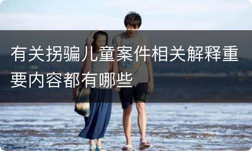 有关拐骗儿童案件相关解释重要内容都有哪些
