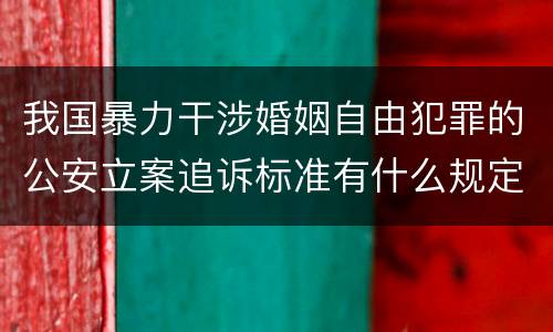 我国暴力干涉婚姻自由犯罪的公安立案追诉标准有什么规定