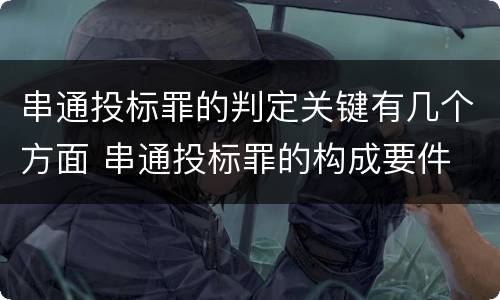 串通投标罪的判定关键有几个方面 串通投标罪的构成要件