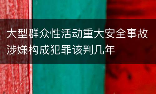 大型群众性活动重大安全事故涉嫌构成犯罪该判几年
