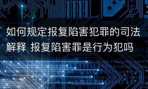 如何规定报复陷害犯罪的司法解释 报复陷害罪是行为犯吗