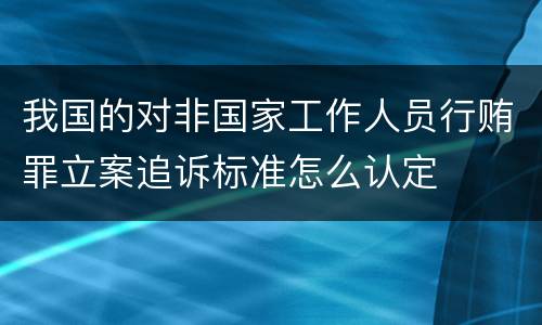 我国的对非国家工作人员行贿罪立案追诉标准怎么认定