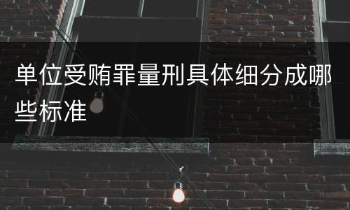 单位受贿罪量刑具体细分成哪些标准