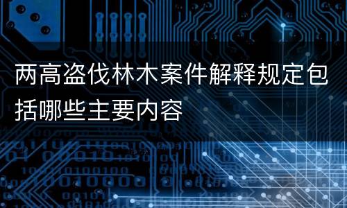 两高盗伐林木案件解释规定包括哪些主要内容