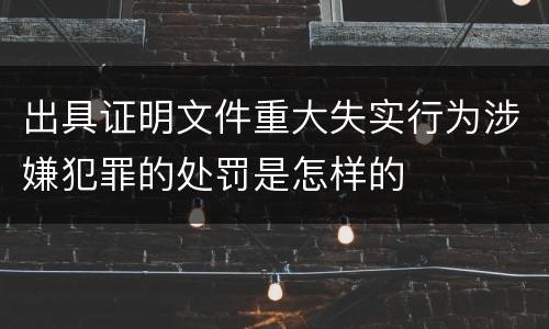 出具证明文件重大失实行为涉嫌犯罪的处罚是怎样的