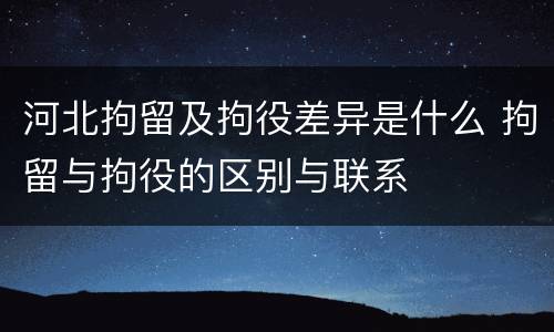 河北拘留及拘役差异是什么 拘留与拘役的区别与联系
