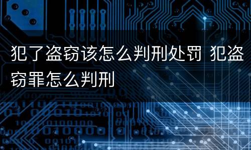 犯了盗窃该怎么判刑处罚 犯盗窃罪怎么判刑