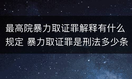 最高院暴力取证罪解释有什么规定 暴力取证罪是刑法多少条