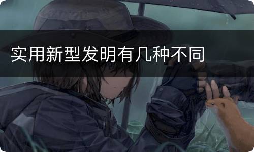实用新型发明有几种不同