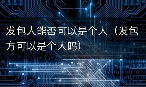 发包人能否可以是个人（发包方可以是个人吗）