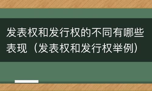 发表权和发行权的不同有哪些表现（发表权和发行权举例）
