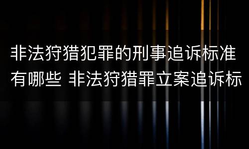非法狩猎犯罪的刑事追诉标准有哪些 非法狩猎罪立案追诉标准