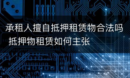 承租人擅自抵押租赁物合法吗 抵押物租赁如何主张