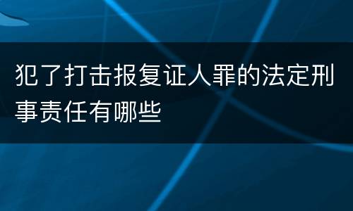 犯了打击报复证人罪的法定刑事责任有哪些
