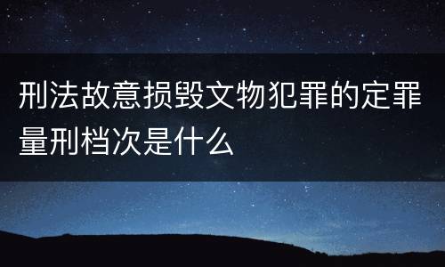刑法故意损毁文物犯罪的定罪量刑档次是什么