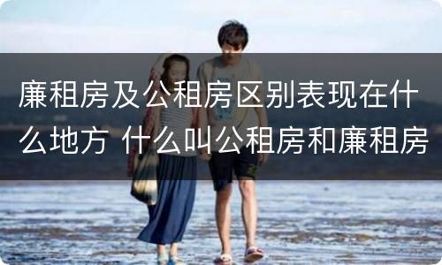 廉租房及公租房区别表现在什么地方 什么叫公租房和廉租房