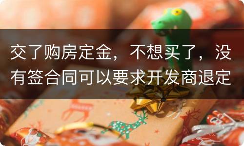 交了购房定金，不想买了，没有签合同可以要求开发商退定金吗