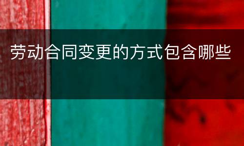 劳动合同变更的方式包含哪些