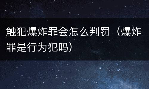 触犯爆炸罪会怎么判罚（爆炸罪是行为犯吗）