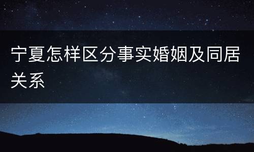 宁夏怎样区分事实婚姻及同居关系