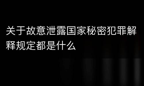 关于故意泄露国家秘密犯罪解释规定都是什么