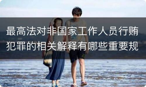 最高法对非国家工作人员行贿犯罪的相关解释有哪些重要规定